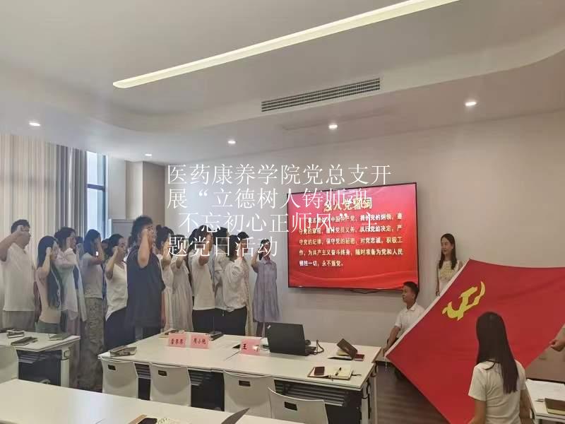 医药康养学院党总支开展“立德树人铸师魂  不忘初心正师风”主题党日活动